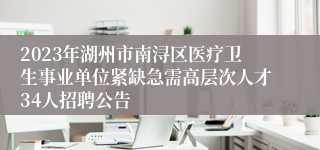 2023年湖州市南浔区医疗卫生事业单位紧缺急需高层次人才34人招聘公告