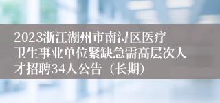 2023浙江湖州市南浔区医疗卫生事业单位紧缺急需高层次人才招聘34人公告（长期）