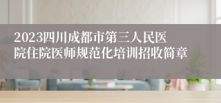 2023四川成都市第三人民医院住院医师规范化培训招收简章