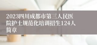 2023四川成都市第三人民医院护士规范化培训招生124人简章
