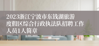 2023浙江宁波市东钱湖旅游度假区综合行政执法队招聘工作人员1人简章