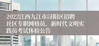 2022江西九江市浔阳区招聘社区专职网格员、新时代文明实践员考试体检公告