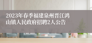 2023年春季福建泉州晋江鸿山镇人民政府招聘2人公告