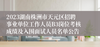 2023湖南株洲市天元区招聘事业单位工作人员B3岗位考核成绩及入围面试人员名单公告