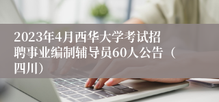 2023年4月西华大学考试招聘事业编制辅导员60人公告（四川）