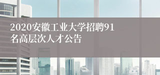 2020安徽工业大学招聘91名高层次人才公告