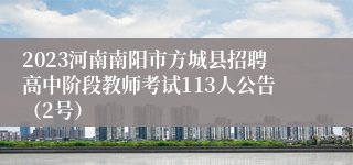 2023河南南阳市方城县招聘高中阶段教师考试113人公告（2号）