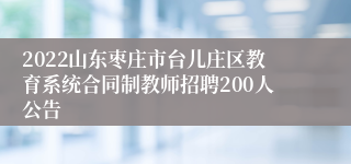 2022山东枣庄市台儿庄区教育系统合同制教师招聘200人公告
