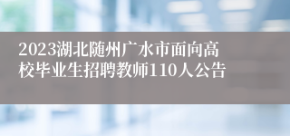 2023湖北随州广水市面向高校毕业生招聘教师110人公告