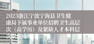 2023浙江宁波宁海县卫生健康局下属事业单位招聘卫生高层次（高学历）及紧缺人才本科层次职位成绩公示