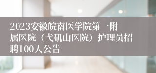 2023安徽皖南医学院第一附属医院（弋矶山医院）护理员招聘100人公告