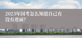 2023年国考怎么知道自己有没有进面？