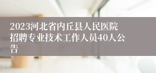 2023河北省内丘县人民医院招聘专业技术工作人员40人公告