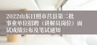2022山东日照市莒县第二批事业单位招聘（讲解员岗位）面试成绩公布及笔试通知