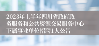 2023年上半年四川省政府政务服务和公共资源交易服务中心下属事业单位招聘1人公告