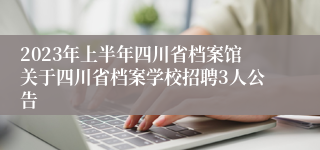 2023年上半年四川省档案馆关于四川省档案学校招聘3人公告