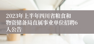 2023年上半年四川省粮食和物资储备局直属事业单位招聘6人公告