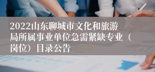 2022山东聊城市文化和旅游局所属事业单位急需紧缺专业（岗位）目录公告