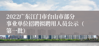 2022广东江门市台山市部分事业单位招聘拟聘用人员公示（第一批）