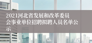 2021河北省发展和改革委员会事业单位招聘拟聘人员名单公示