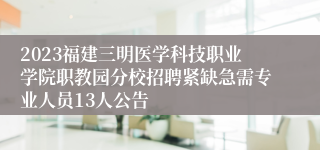 2023福建三明医学科技职业学院职教园分校招聘紧缺急需专业人员13人公告