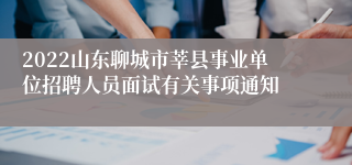 2022山东聊城市莘县事业单位招聘人员面试有关事项通知