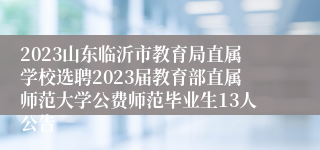 2023山东临沂市教育局直属学校选聘2023届教育部直属师范大学公费师范毕业生13人公告