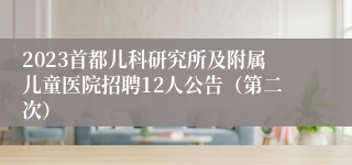 2023首都儿科研究所及附属儿童医院招聘12人公告（第二次）