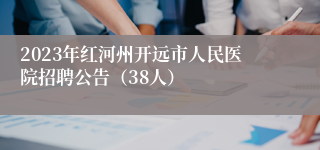 2023年红河州开远市人民医院招聘公告（38人）