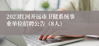 2023红河开远市卫健系统事业单位招聘公告（8人）