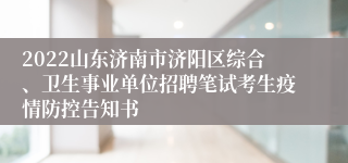2022山东济南市济阳区综合、卫生事业单位招聘笔试考生疫情防控告知书