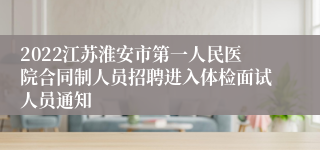 2022江苏淮安市第一人民医院合同制人员招聘进入体检面试人员通知