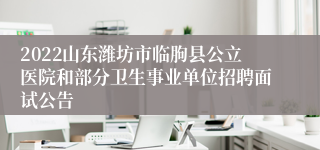 2022山东潍坊市临朐县公立医院和部分卫生事业单位招聘面试公告