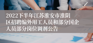 2022下半年江苏淮安市淮阴区招聘编外用工人员和部分国企人员部分岗位调剂公告