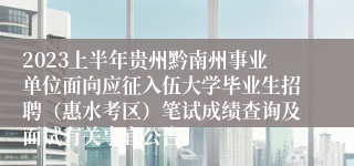 2023上半年贵州黔南州事业单位面向应征入伍大学毕业生招聘（惠水考区）笔试成绩查询及面试有关事宜公告