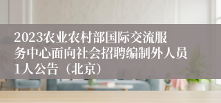 2023农业农村部国际交流服务中心面向社会招聘编制外人员1人公告（北京）