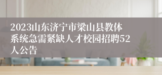 2023山东济宁市梁山县教体系统急需紧缺人才校园招聘52人公告