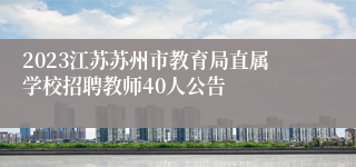 2023江苏苏州市教育局直属学校招聘教师40人公告