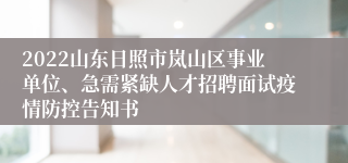 2022山东日照市岚山区事业单位、急需紧缺人才招聘面试疫情防控告知书