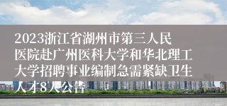 2023浙江省湖州市第三人民医院赴广州医科大学和华北理工大学招聘事业编制急需紧缺卫生人才8人公告