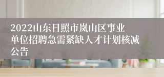 2022山东日照市岚山区事业单位招聘急需紧缺人才计划核减公告