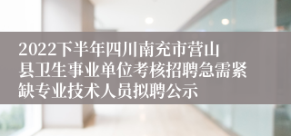 2022下半年四川南充市营山县卫生事业单位考核招聘急需紧缺专业技术人员拟聘公示