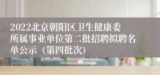 2022北京朝阳区卫生健康委所属事业单位第二批招聘拟聘名单公示（第四批次）