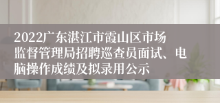 2022广东湛江市霞山区市场监督管理局招聘巡查员面试、电脑操作成绩及拟录用公示