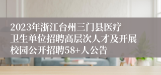 2023年浙江台州三门县医疗卫生单位招聘高层次人才及开展校园公开招聘58+人公告