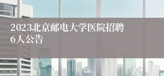 2023北京邮电大学医院招聘6人公告