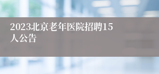 2023北京老年医院招聘15人公告