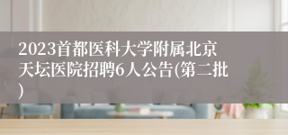 2023首都医科大学附属北京天坛医院招聘6人公告(第二批)