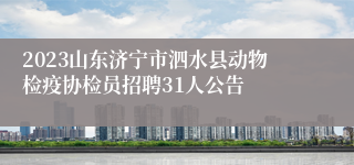 2023山东济宁市泗水县动物检疫协检员招聘31人公告