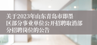 关于2023年山东青岛市即墨区部分事业单位公开招聘取消部分招聘岗位的公告